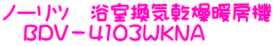 ノーリツ 浴室換気乾燥暖房機 BDV-4103WKNA