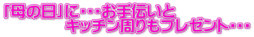 「母の日」に・・・お手伝いと キッチン周りもプレゼント・・・