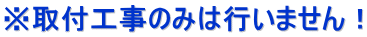 ※取付工事のみは行いません!