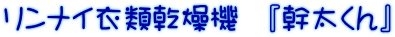 リンナイ衣類乾燥機 『幹太くん』