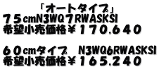「オートタイプ」 75cmN3WQ7RWASKSI 希望小売価格¥170,640 60cmタイプ N3WQ6RWASKSI 希望小売価格¥165,240