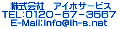 株式会社 アイホサービス TEL:0120-57-3567 E-Mail:info@ih-s.net