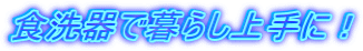 食洗器で暮らし上手に!