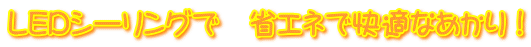 LEDシーリングで 省エネで快適なあかり!