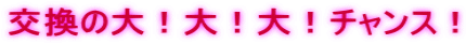 交換の大!大!大!チャンス!