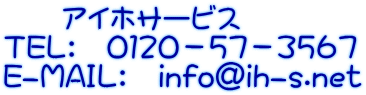 アイホサービス TEL: 0120-57-3567 E-MAIL: info@ih-s.net