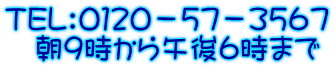 TEL:0120-57-3567 朝9時から午後6時まで