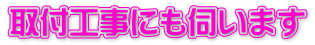 取付工事にも伺います