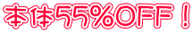 本体55％ＯＦＦ！